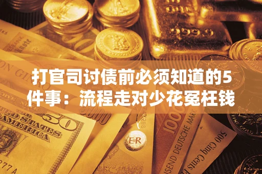 武汉打官司讨债前必须知道的5件事：流程走对少花冤枉钱