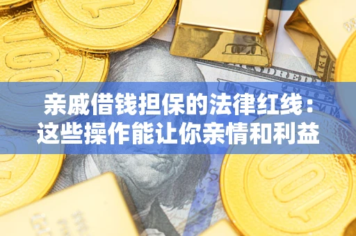 武汉亲戚借钱担保的法律红线：这些操作能让你亲情和利益两不误