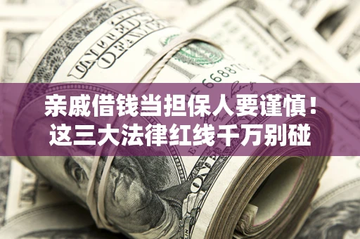武汉亲戚借钱当担保人要谨慎！这三大法律红线千万别碰