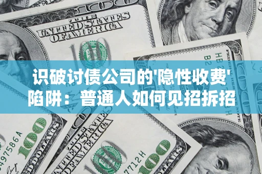 武汉识破讨债公司的'隐性收费'陷阱：普通人如何见招拆招？