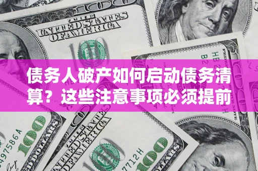 武汉债务人破产如何启动债务清算？这些注意事项必须提前知道