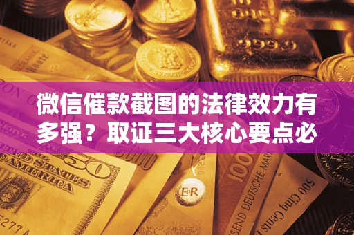 武汉微信催款截图的法律效力有多强？取证三大核心要点必须知道！
