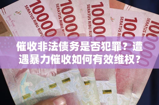 武汉催收非法债务是否犯罪?遭遇暴力催收如何有效维权? 武汉催收非法债务是否犯罪?遭遇暴力催收如何有效维权?