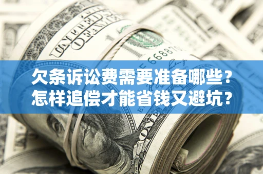 武汉欠条诉讼费需要准备哪些？怎样追偿才能省钱又避坑？