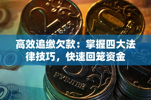 武汉高效追缴欠款：掌握四大法律技巧，快速回笼资金