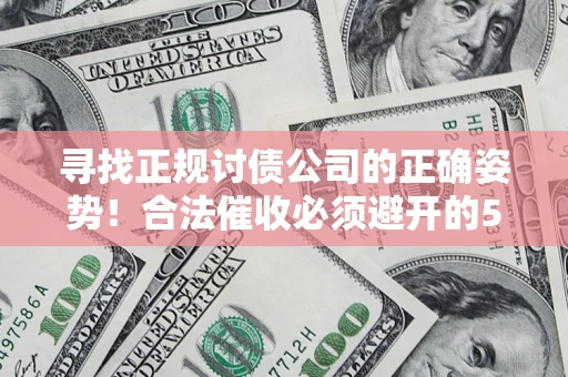 武汉寻找正规讨债公司的正确姿势！合法催收必须避开的5大雷区