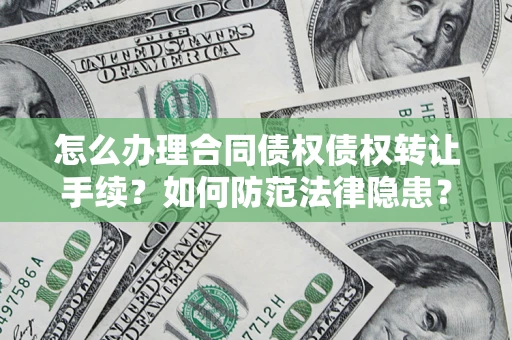 武汉怎么办理合同债权债权转让手续？如何防范法律隐患？