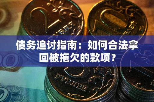武汉债务追讨指南：如何合法拿回被拖欠的款项？