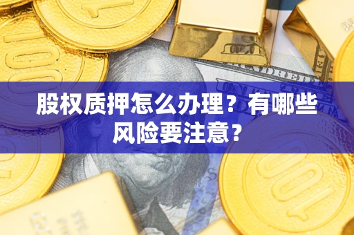 武汉股权质押怎么办理？有哪些风险要注意？