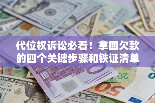 武汉代位权诉讼必看!拿回欠款的四个关键步骤和铁证清单 武汉代位权诉讼必看!拿回欠款的四个关键步骤和铁证清单