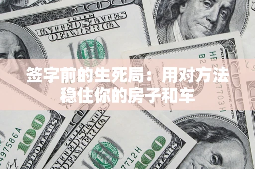 武汉签字前的生死局：用对方法稳住你的房子和车