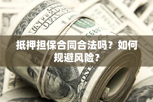 武汉抵押担保合同合法吗？如何规避风险？