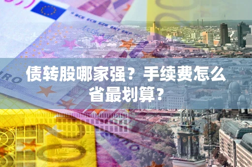 武汉债转股哪家强？手续费怎么省最划算？