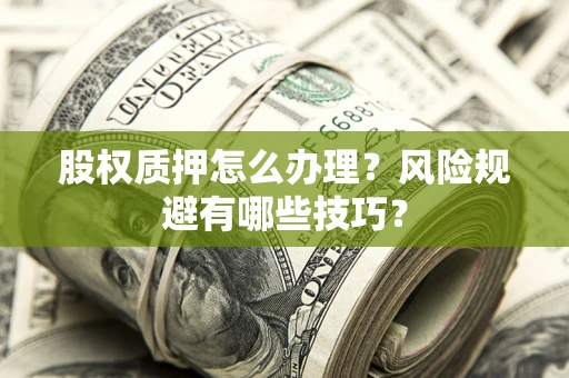 武汉股权质押怎么办理？风险规避有哪些技巧？