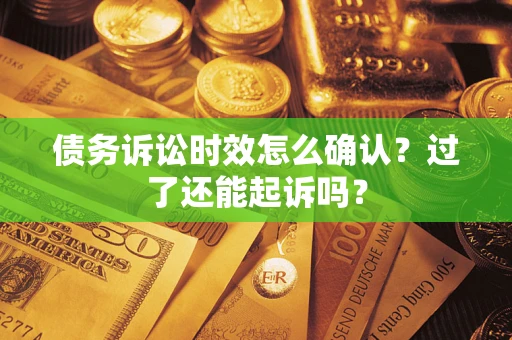 武汉债务诉讼时效怎么确认？过了还能起诉吗？