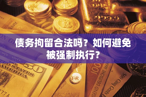 武汉债务拘留合法吗？如何避免被强制执行？