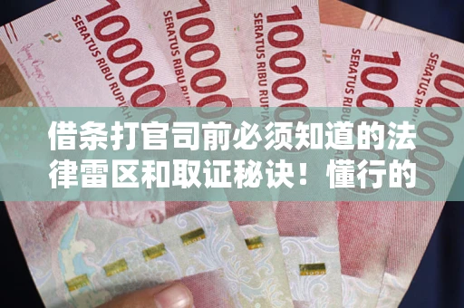 武汉借条打官司前必须知道的法律雷区和取证秘诀！懂行的人已经留好这些证据