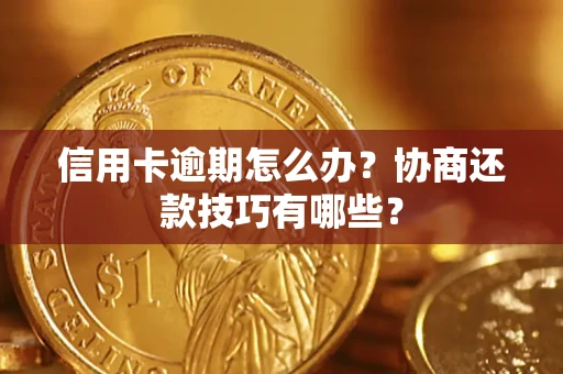 武汉信用卡逾期怎么办？协商还款技巧有哪些？