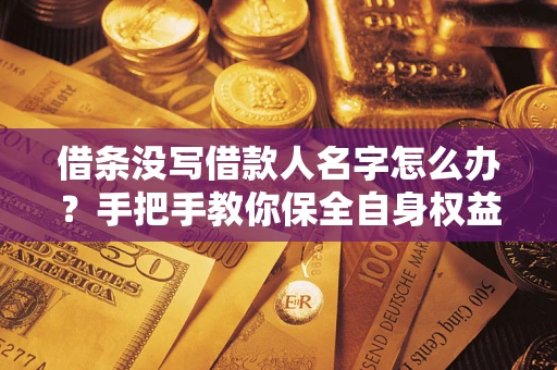 武汉借条没写借款人名字怎么办？手把手教你保全自身权益
