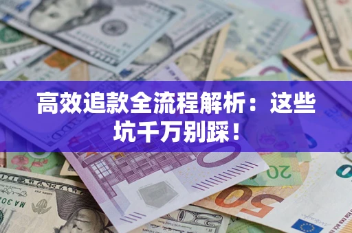 武汉高效追款全流程解析：这些坑千万别踩！