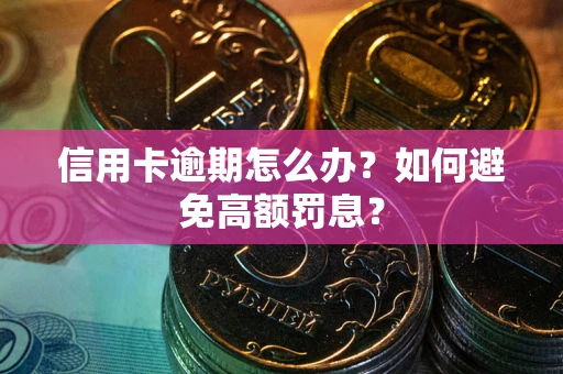 武汉信用卡逾期怎么办？如何避免高额罚息？