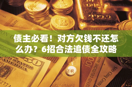 武汉债主必看！对方欠钱不还怎么办？6招合法追债全攻略