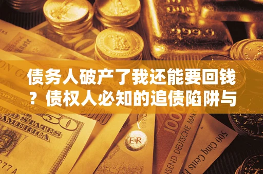 武汉债务人破产了我还能要回钱？债权人必知的追债陷阱与破局之道