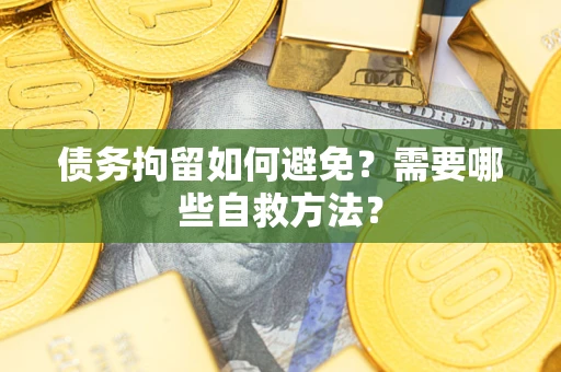 武汉债务拘留如何避免？需要哪些自救方法？