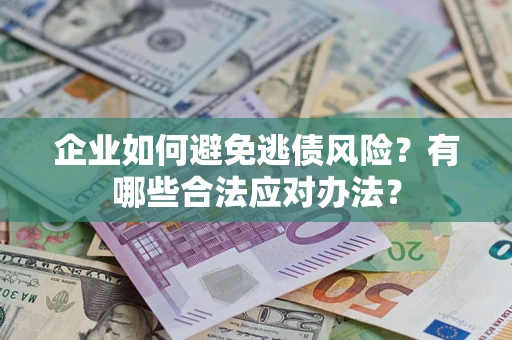 武汉企业如何避免逃债风险？有哪些合法应对办法？