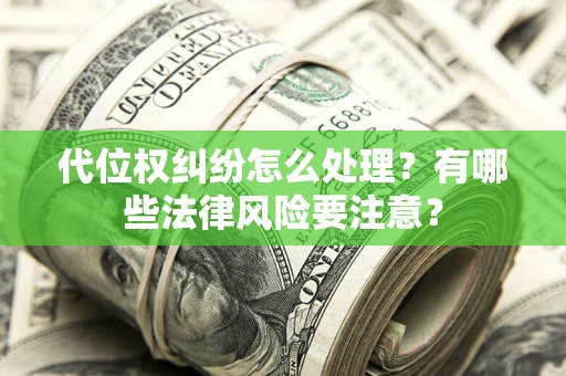 武汉代位权纠纷怎么处理？有哪些法律风险要注意？