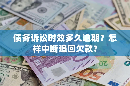 武汉债务诉讼时效多久逾期？怎样中断追回欠款？