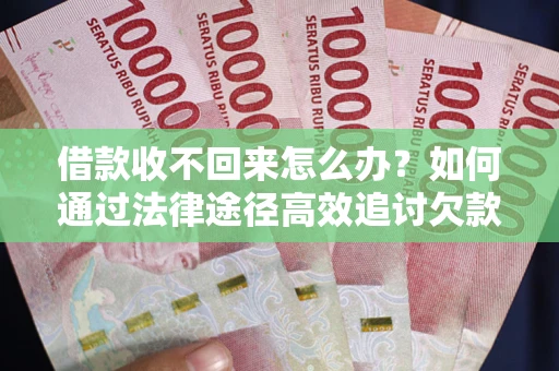 武汉借款收不回来怎么办?如何通过法律途径高效追讨欠款? 武汉借款收不回来怎么办?如何通过法律途径高效追讨欠款?
