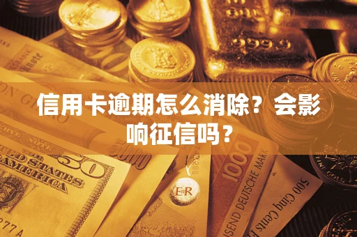 武汉信用卡逾期怎么消除？会影响征信吗？