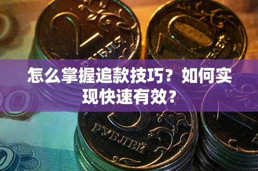 武汉怎么掌握追款技巧？如何实现快速有效？