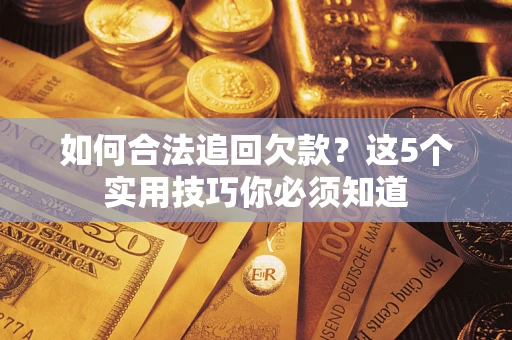 武汉如何合法追回欠款？这5个实用技巧你必须知道
