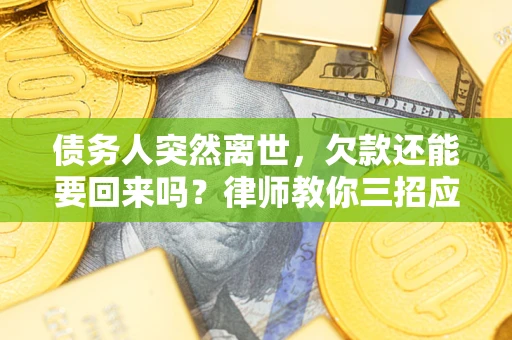 武汉债务人突然离世，欠款还能要回来吗？律师教你三招应对