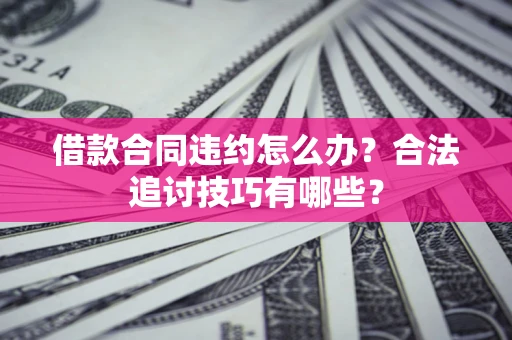 武汉借款合同违约怎么办？合法追讨技巧有哪些？