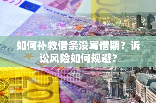 武汉如何补救借条没写借期？诉讼风险如何规避？