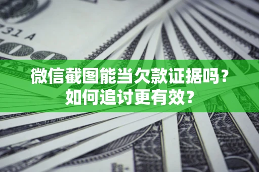 武汉微信截图能当欠款证据吗？如何追讨更有效？