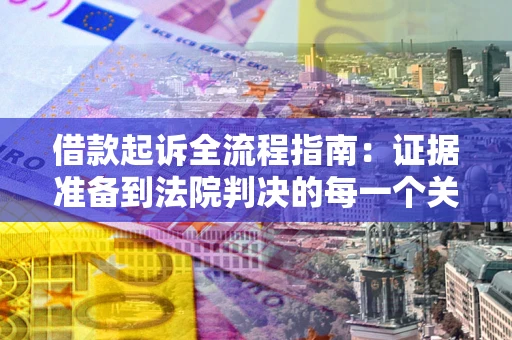 武汉借款起诉全流程指南：证据准备到法院判决的每一个关键步骤