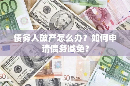 武汉债务人破产怎么办？如何申请债务减免？