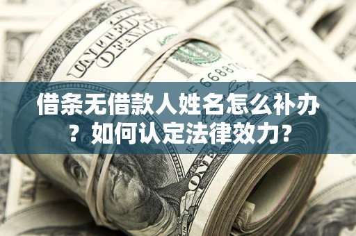 武汉借条无借款人姓名怎么补办？如何认定法律效力？