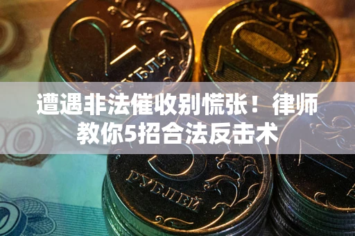 武汉遭遇非法催收别慌张！律师教你5招合法反击术
