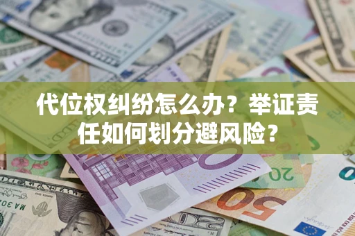 武汉代位权纠纷怎么办？举证责任如何划分避风险？