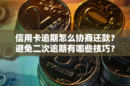 武汉信用卡逾期怎么协商还款？避免二次逾期有哪些技巧？