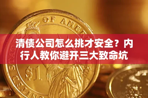 武汉清债公司怎么挑才安全?内行人教你避开三大致命坑 武汉清债公司怎么挑才安全?内行人教你避开三大致命坑