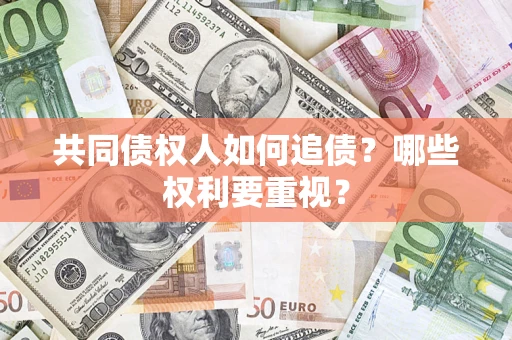 武汉共同债权人如何追债？哪些权利要重视？