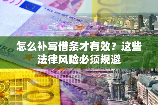 武汉怎么补写借条才有效？这些法律风险必须规避