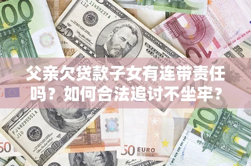 武汉父亲欠贷款子女有连带责任吗？如何合法追讨不坐牢？