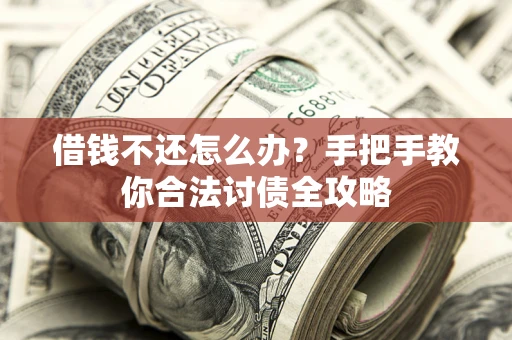武汉借钱不还怎么办？手把手教你合法讨债全攻略